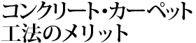 コンクリート・カーペット工法のメリット
